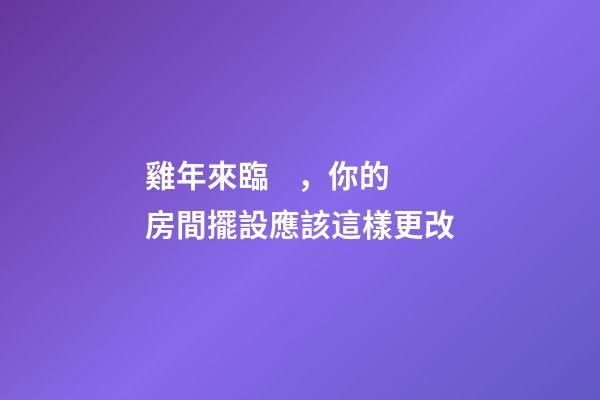 雞年來臨，你的房間擺設應該這樣更改